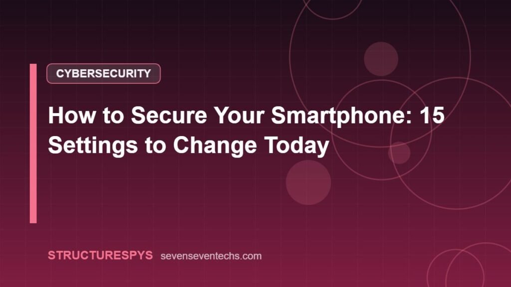 How to Secure Your Smartphone: 15 Settings to Change Today