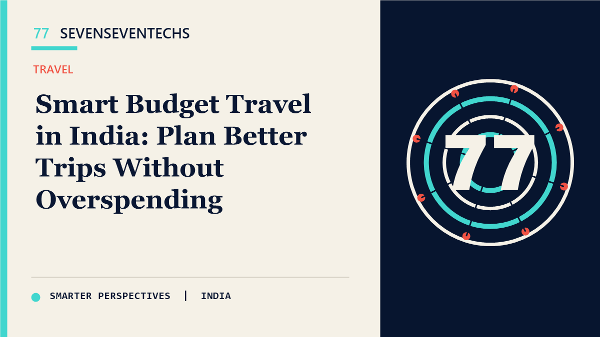 Smart Budget Travel in India: Plan Better Trips Without Overspending — Sevenseventechs