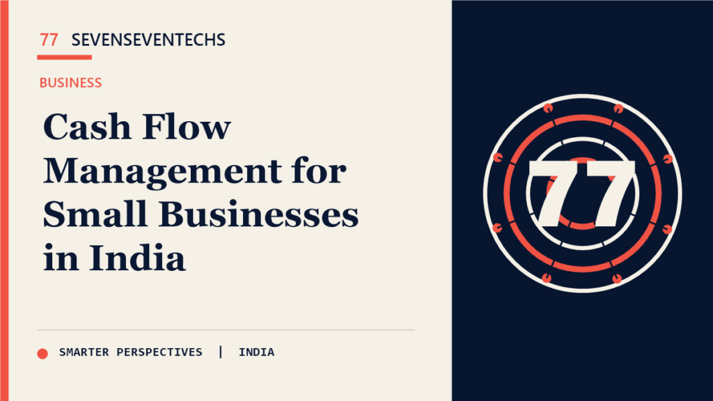 Cash Flow Management for Small Businesses in India — Sevenseventechs