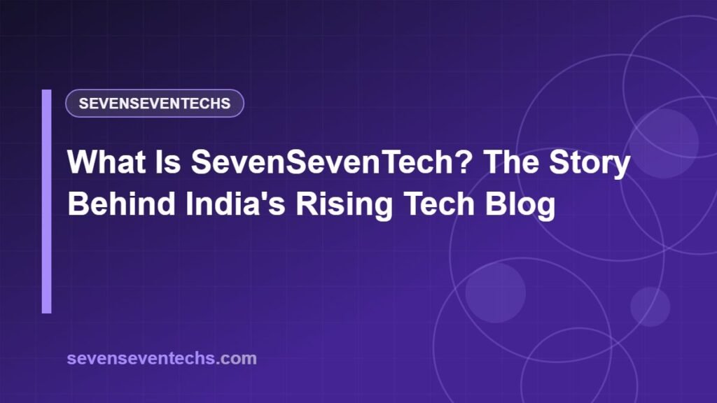 What Is SevenSevenTech? The Story Behind India's Rising Tech Blog